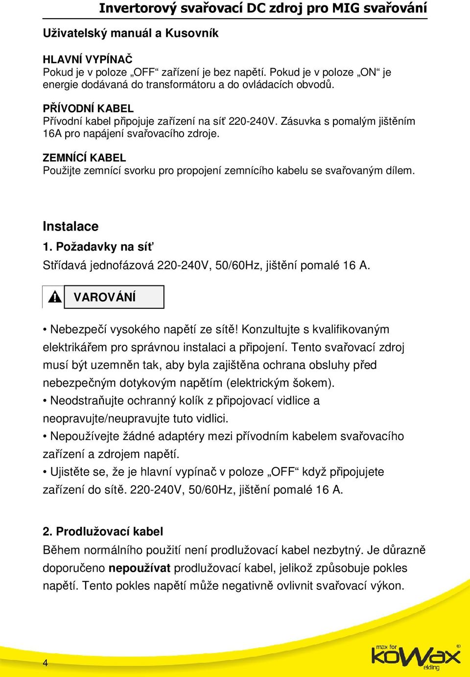 ZEMNÍCÍ KABEL Použijte zemnící svorku pro propojení zemnícího kabelu se svařovaným dílem. Instalace. Požadavky na síť Střídavá jednofázová 0-40V, 50/60Hz, jištění pomalé 6 A.