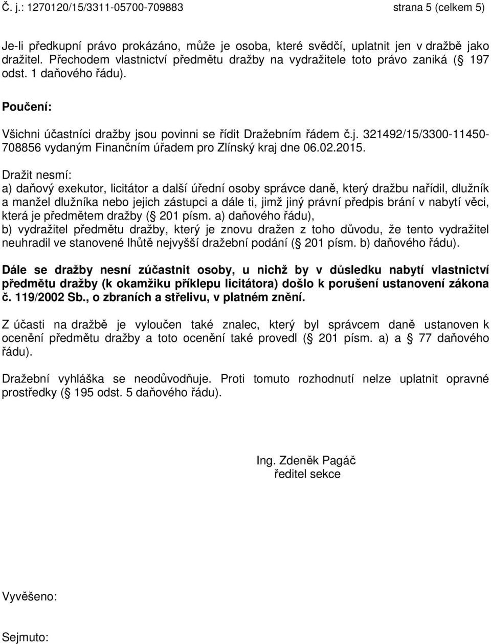 ou povinni se řídit Dražebním řádem č.j. 321492/15/3300-11450- 708856 vydaným Finančním úřadem pro Zlínský kraj dne 06.02.2015.