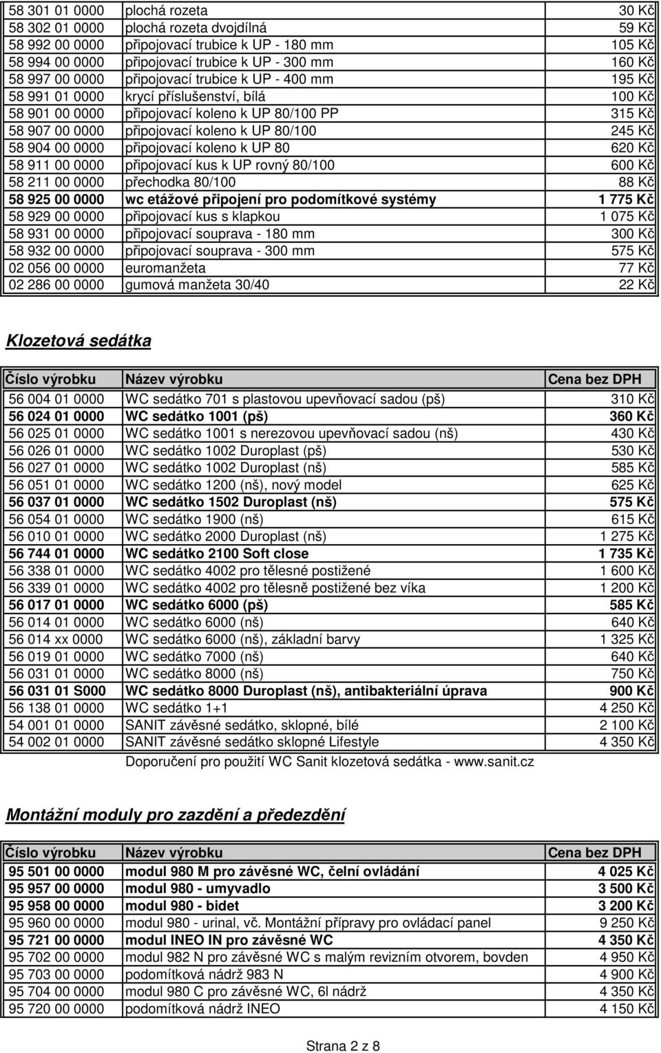 245 Kč 58 904 00 0000 připojovací koleno k UP 80 620 Kč 58 911 00 0000 připojovací kus k UP rovný 80/100 600 Kč 58 211 00 0000 přechodka 80/100 88 Kč 58 925 00 0000 wc etážové připojení pro