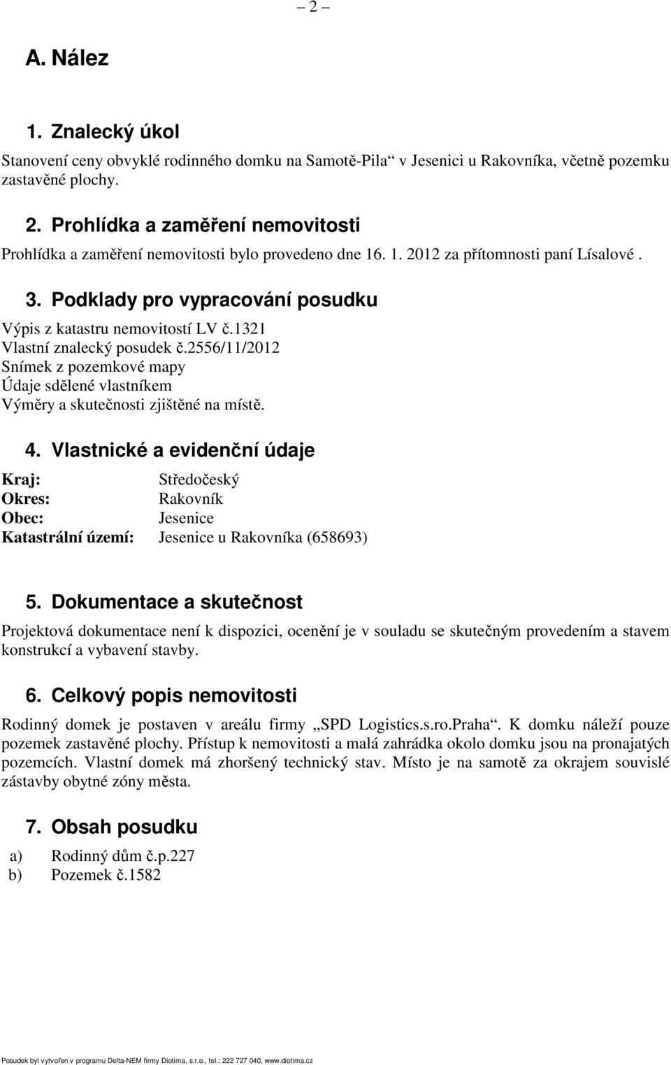 1321 Vlastní znalecký posudek č.2556/11/2012 Snímek z pozemkové mapy Údaje sdělené vlastníkem Výměry a skutečnosti zjištěné na místě. 4.