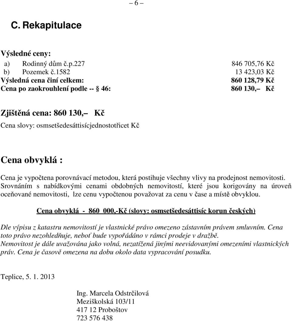 je vypočtena porovnávací metodou, která postihuje všechny vlivy na prodejnost nemovitosti.