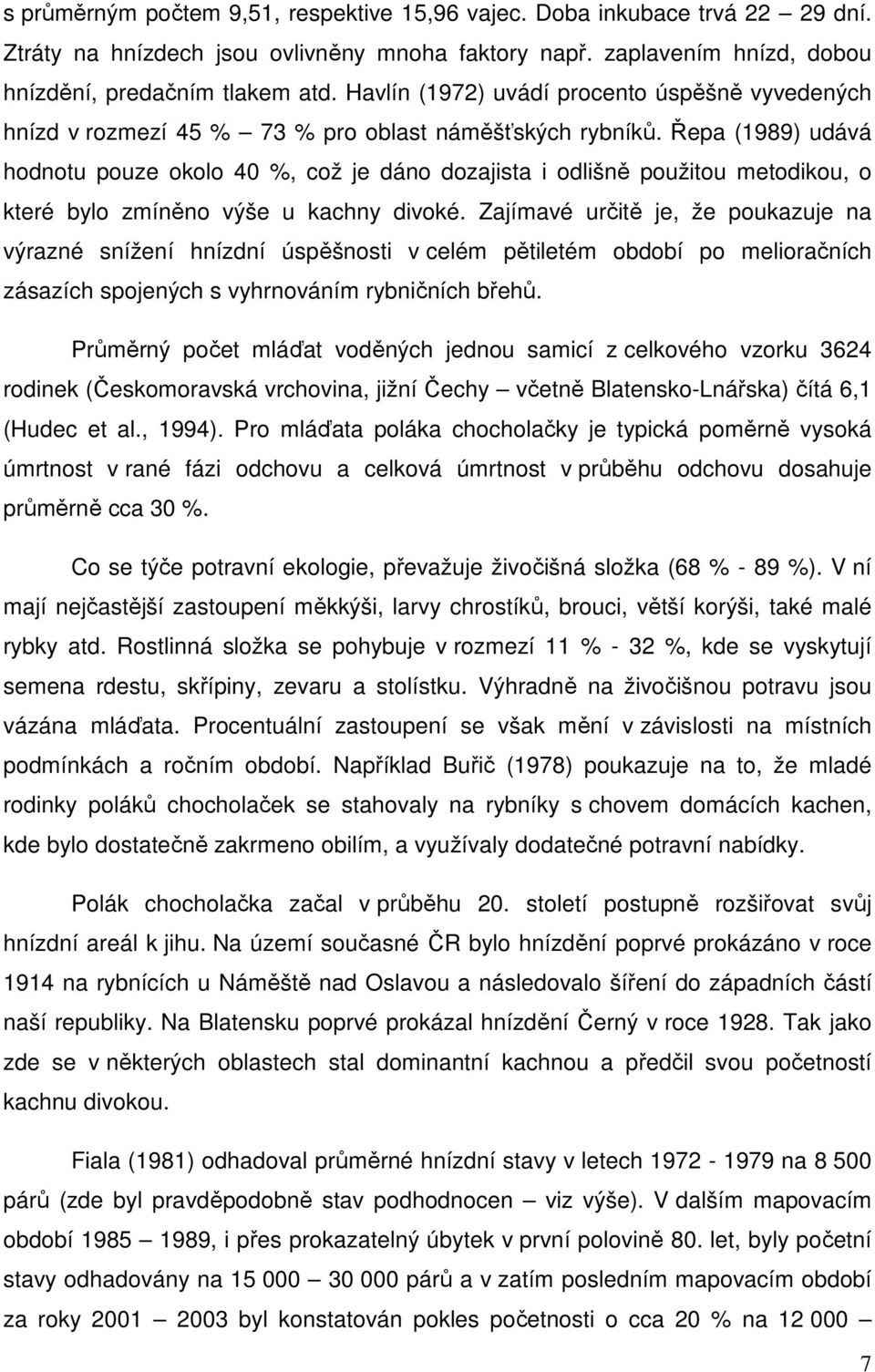 Řepa (1989) udává hodnotu pouze okolo 40 %, což je dáno dozajista i odlišně použitou metodikou, o které bylo zmíněno výše u kachny divoké.