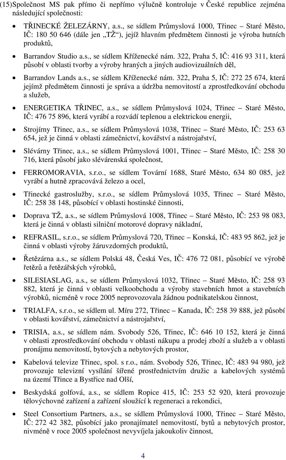 s., se sídlem Průmyslová 1024, Třinec Staré Město, IČ: 476 75 896, která vyrábí a rozvádí teplenou a elektrickou energii, Strojírny Třinec, a.s., se sídlem Průmyslová 1038, Třinec Staré Město, IČ: 253 63 654, jež je činná v oblasti zámečnictví, kovářství a nástrojařství, Slévárny Třinec, a.