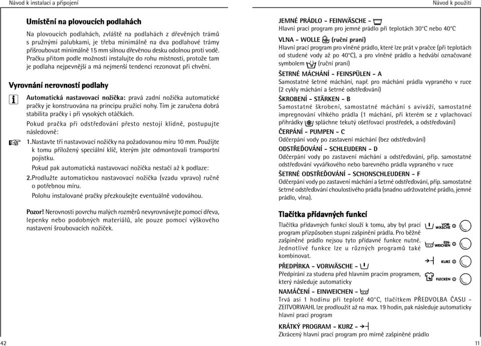 Praкku p itom podle moшnosti instalujte do rohu mлstnosti, protoшe tam je podlaha nejpevnоjжл a mї nejmenжл tendenci rezonovat p i chvоnл.