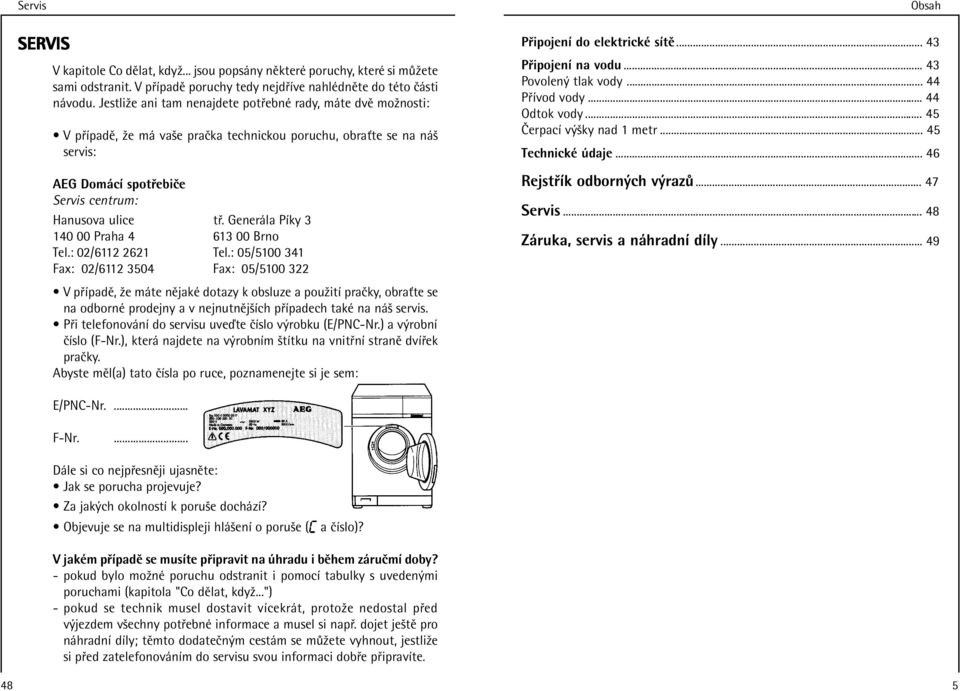 GenerЇla Pлky 3 140 00 Praha 4 613 00 Brno Tel.: 02/6112 2621 Tel.: 05/5100 341 Fax: 02/6112 3504 Fax: 05/5100 322 Obsah P ipojenл do elektrickх sлtо... 43 P ipojenл na vodu... 43 Povolen tlak vody.