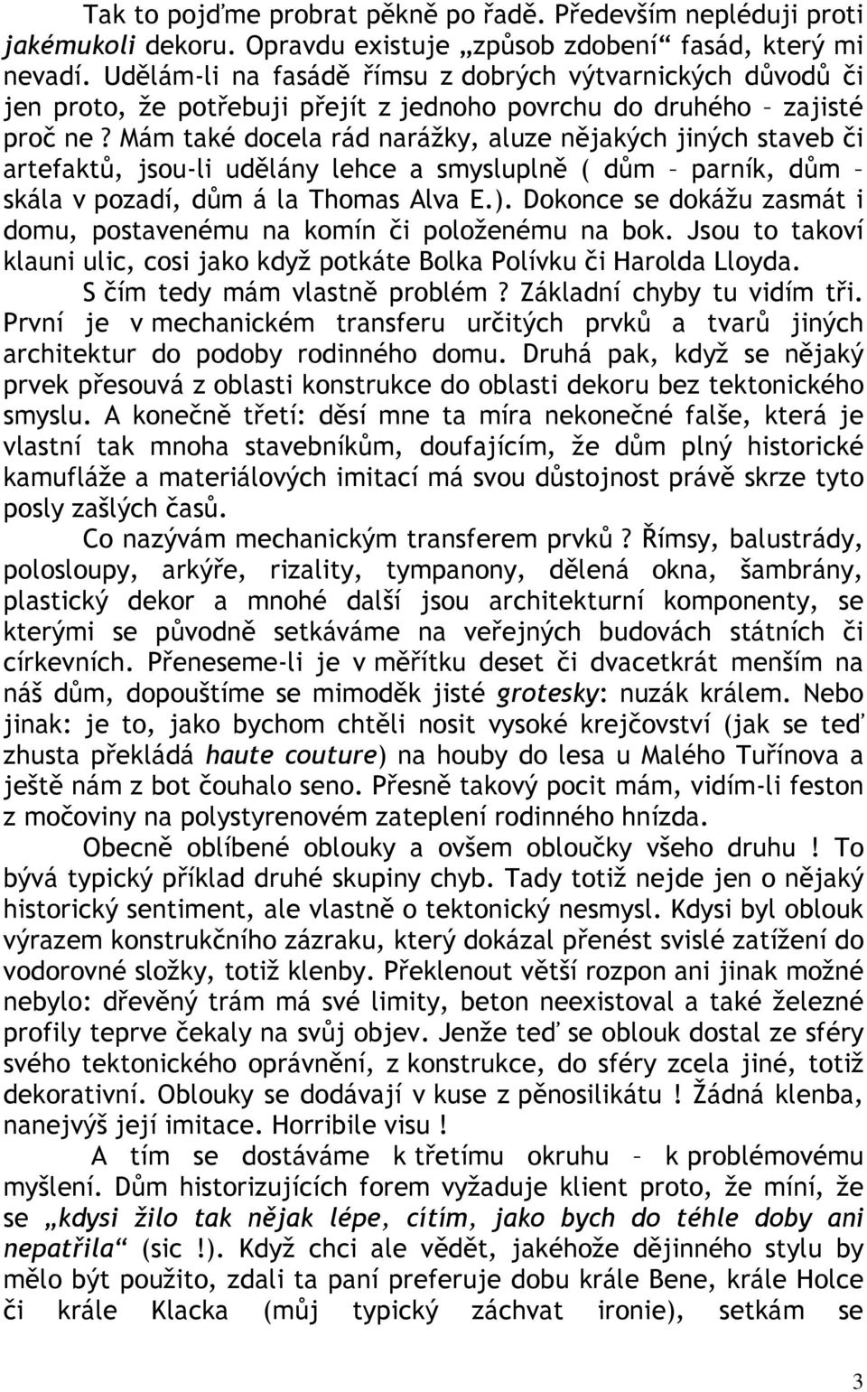 Mám také docela rád narážky, aluze nějakých jiných staveb či artefaktů, jsou-li udělány lehce a smysluplně ( dům parník, dům skála v pozadí, dům á la Thomas Alva E.).