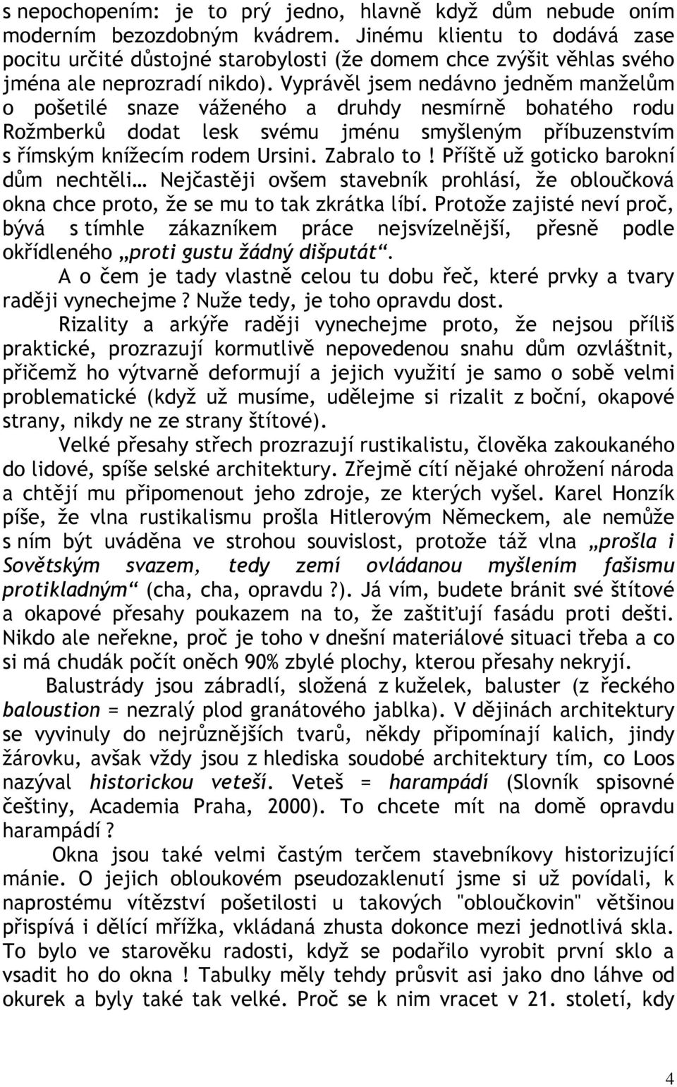 Vyprávěl jsem nedávno jedněm manželům o pošetilé snaze váženého a druhdy nesmírně bohatého rodu Rožmberků dodat lesk svému jménu smyšleným příbuzenstvím s římským knížecím rodem Ursini. Zabralo to!