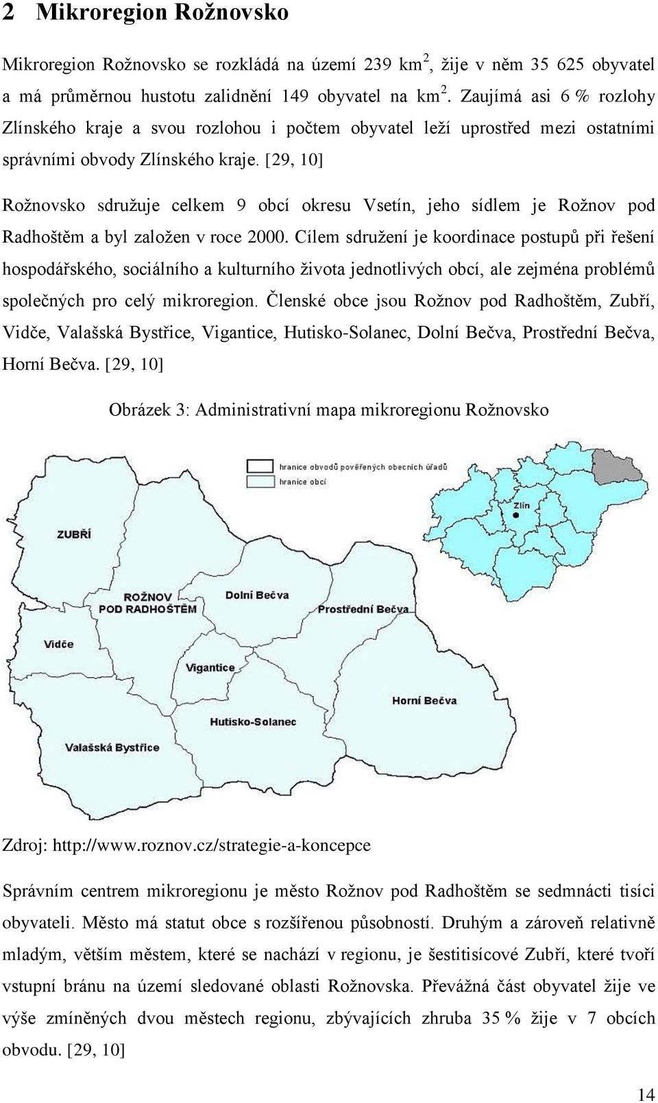 [29, 10] Rožnovsko sdružuje celkem 9 obcí okresu Vsetín, jeho sídlem je Rožnov pod Radhoštěm a byl založen v roce 2000.