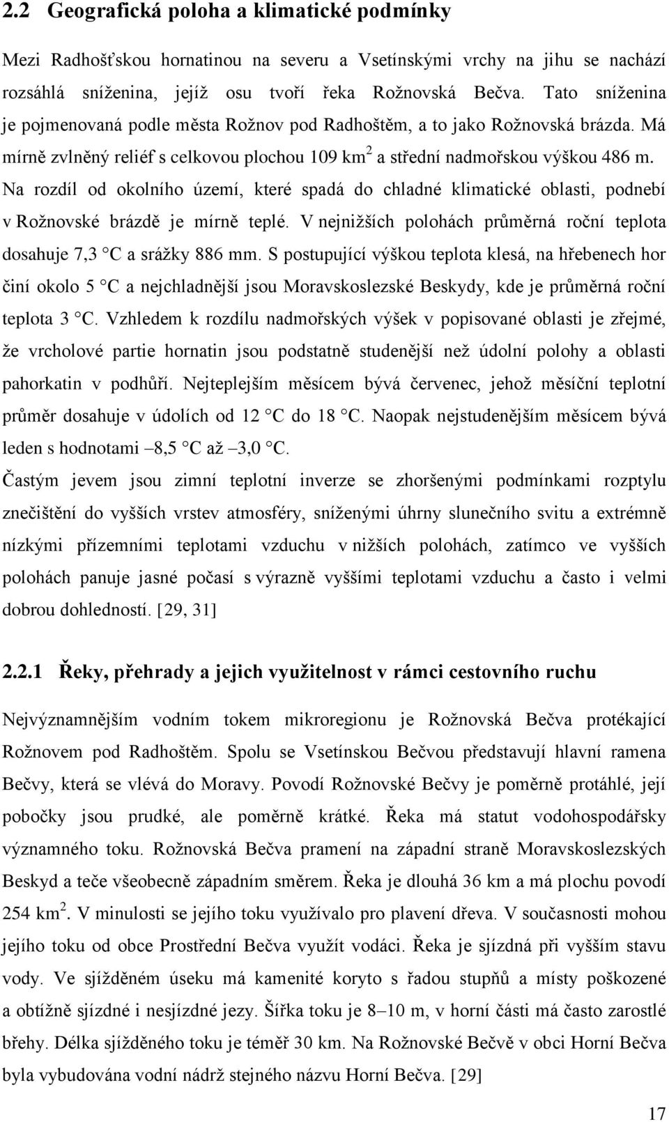 Na rozdíl od okolního území, které spadá do chladné klimatické oblasti, podnebí v Rožnovské brázdě je mírně teplé. V nejnižších polohách průměrná roční teplota dosahuje 7,3 C a srážky 886 mm.