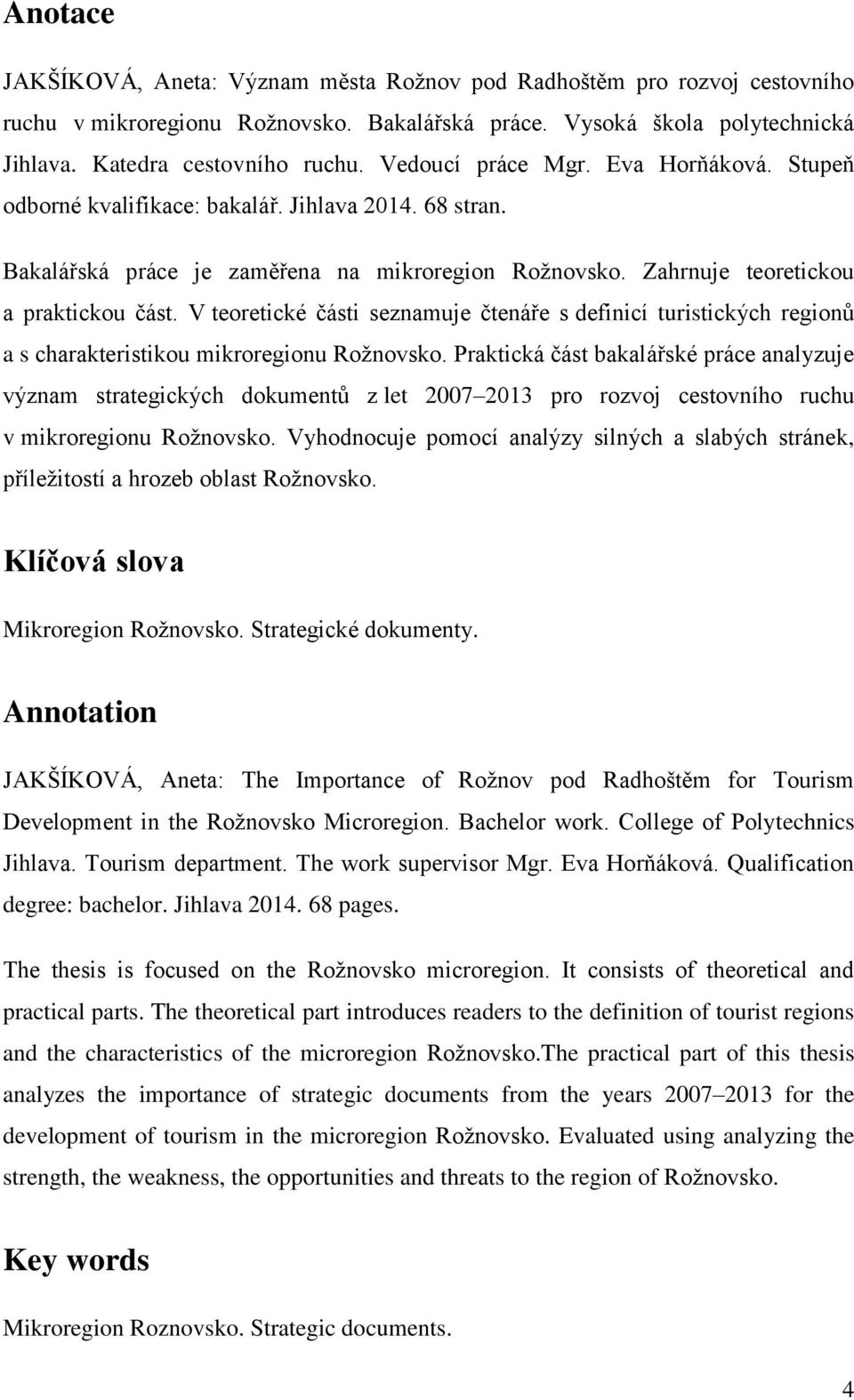 V teoretické části seznamuje čtenáře s definicí turistických regionů a s charakteristikou mikroregionu Rožnovsko.