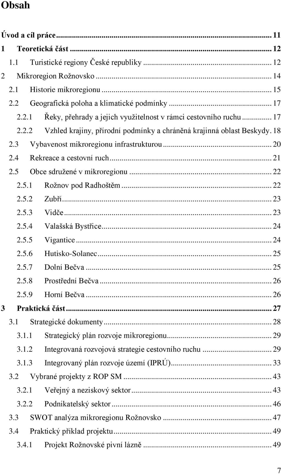 18 2.3 Vybavenost mikroregionu infrastrukturou... 20 2.4 Rekreace a cestovní ruch... 21 2.5 Obce sdružené v mikroregionu... 22 2.5.1 Rožnov pod Radhoštěm... 22 2.5.2 Zubří... 23 2.5.3 Vidče... 23 2.5.4 Valašská Bystřice.