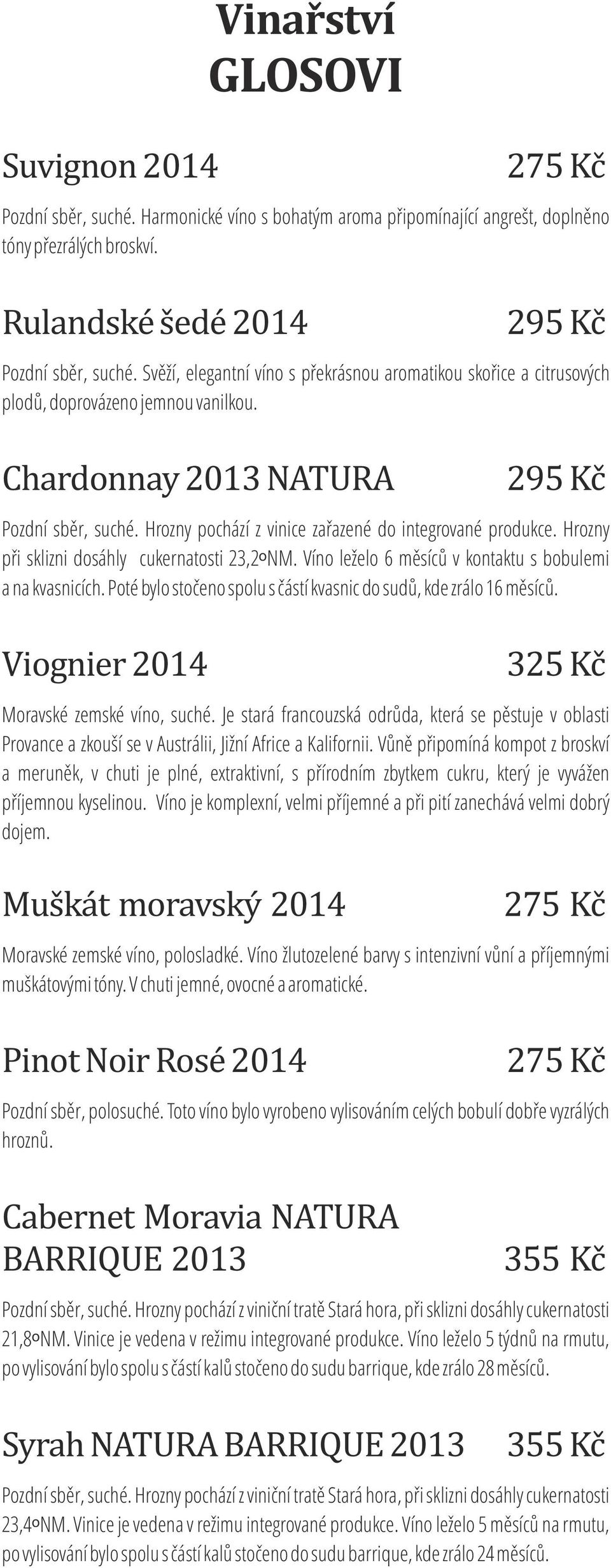 Hrozny pochází z vinice zařazené do integrované produkce. Hrozny při sklizni dosáhly cukernatosti 23,2ᵒNM. Víno leželo 6 měsíců v kontaktu s bobulemi a na kvasnicích.