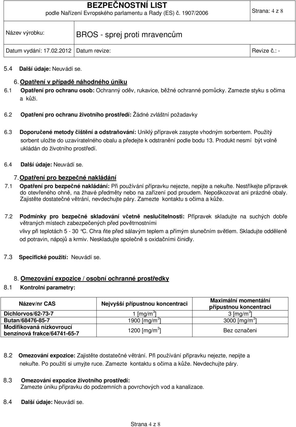 3 Doporučené metody čištění a odstraňování: Uniklý přípravek zasypte vhodným sorbentem. Použitý sorbent uložte do uzavíratelného obalu a předejte k odstranění podle bodu 13.