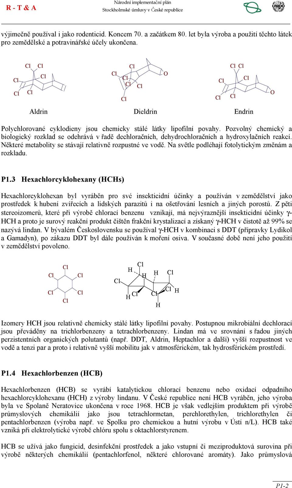 Pozvolný chemický a biologický rozklad se odehrává v řadě dechloračních, dehydrochloračních a hydroxylačních reakcí. Některé metabolity se stávají relativně rozpustné ve vodě.