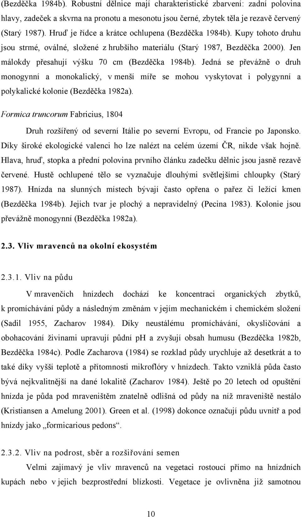Jedná se převážně o druh monogynní a monokalický, v menší míře se mohou vyskytovat i polygynní a polykalické kolonie (Bezděčka 1982a).