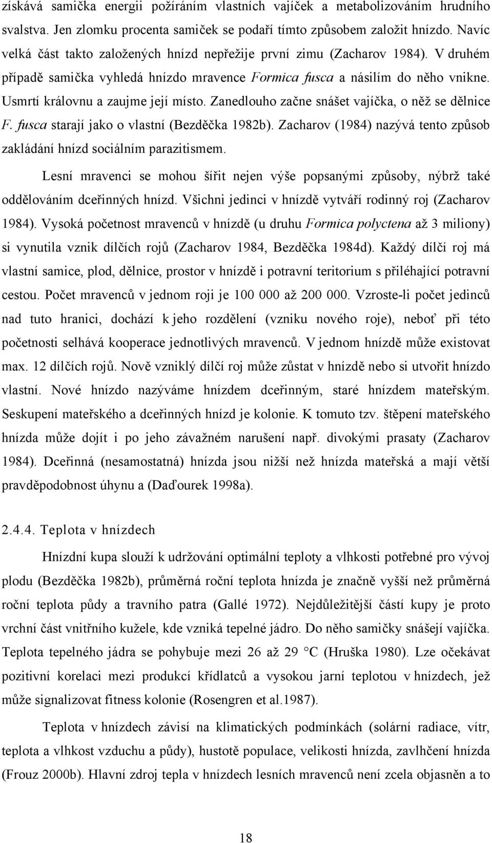 Usmrtí královnu a zaujme její místo. Zanedlouho začne snášet vajíčka, o něž se dělnice F. fusca starají jako o vlastní (Bezděčka 1982b).