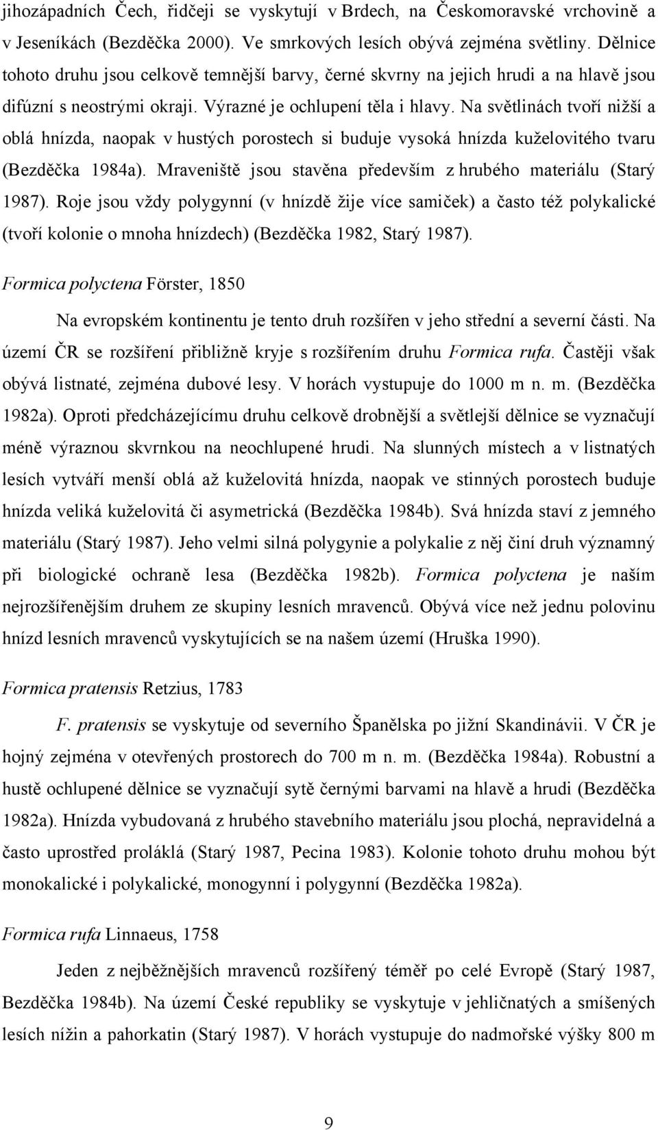 Na světlinách tvoří nižší a oblá hnízda, naopak v hustých porostech si buduje vysoká hnízda kuželovitého tvaru (Bezděčka 1984a). Mraveniště jsou stavěna především z hrubého materiálu (Starý 1987).