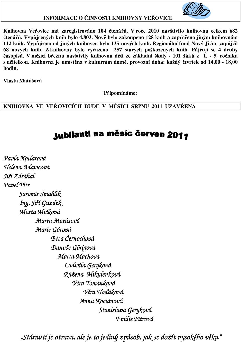 Z knihovny bylo vyřazeno 257 starých poškozených knih. Půjčují se 4 druhy časopisů. V měsíci březnu navštívily knihovnu děti ze základní školy - 101 žáků z 1. - 5. ročníku s učitelkou.