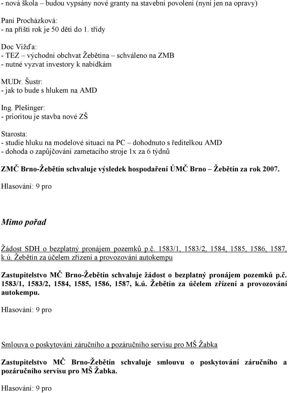 Šustr: - jak to bude s hlukem na AMD - prioritou je stavba nové ZŠ - studie hluku na modelové situaci na PC dohodnuto s ředitelkou AMD - dohoda o zapůjčování zametacího stroje 1x za 6 týdnů ZMČ