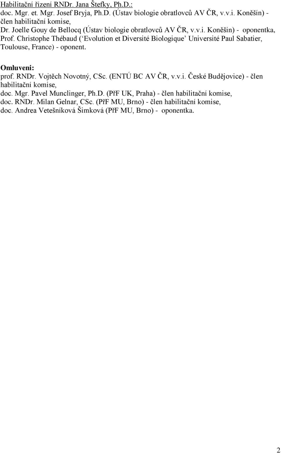Christophe Thébaud ( Evolution et Diversité Biologique Université Paul Sabatier, Toulouse, France) - oponent. Omluveni: prof. RNDr. Vojtěch Novotný, CSc. (ENTÚ BC AV ČR, v.