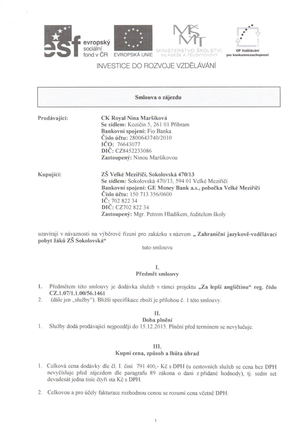 Ninou Maršíkovou Kupující: ZŠ Velké Meziříčí, Sokolovská 470/13 Se sídlem: Sokolovská 470/13,59401 Velké Meziříčí Bankovní spojeni: GE Money Bank a.s., pobočka Velké Meziříčí Číslo účtu: 150713 356/0600 IČ: 702 822 34 DIČ: CZ702 822 34 Zastoupený: Mgr.