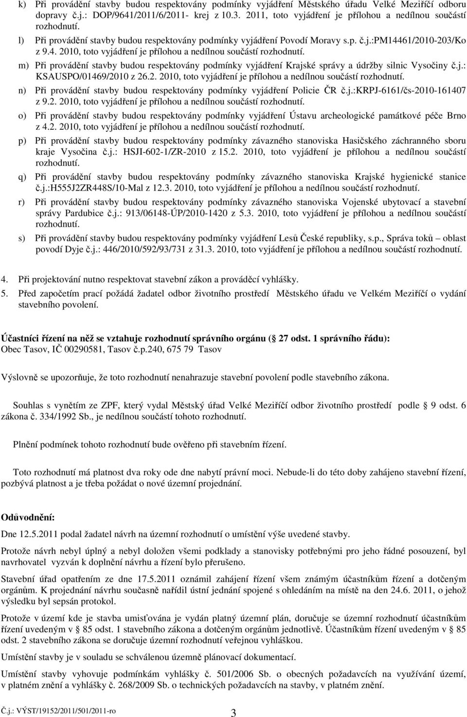 61/2010-203/ko z 9.4. 2010, toto vyjádření je přílohou a nedílnou součástí rozhodnutí. m) Při provádění stavby budou respektovány podmínky vyjádření Krajské správy a údržby silnic Vysočiny č.j.: KSAUSPO/01469/2010 z 26.