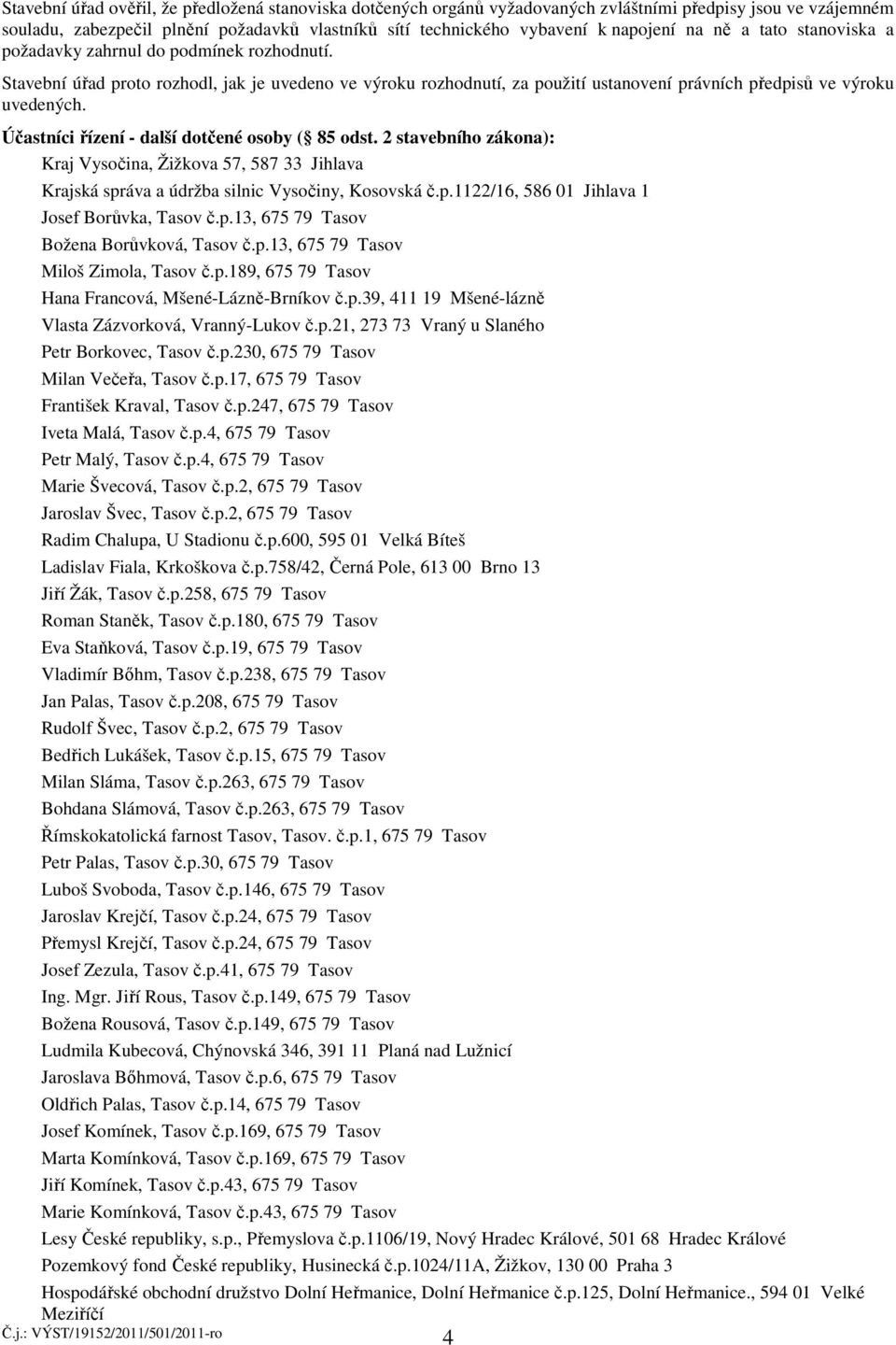 Účastníci řízení - další dotčené osoby ( 85 odst. 2 stavebního zákona): Kraj Vysočina, Žižkova 57, 587 33 Jihlava Krajská správa a údržba silnic Vysočiny, Kosovská č.p.1122/16, 586 01 Jihlava 1 Josef Borůvka, Tasov č.