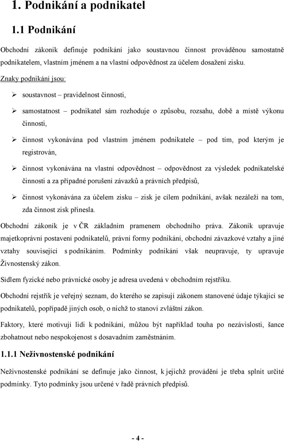 Znaky podnikání jsou: soustavnost pravidelnost činnosti, samostatnost podnikatel sám rozhoduje o způsobu, rozsahu, době a místě výkonu činnosti, činnost vykonávána pod vlastním jménem podnikatele pod