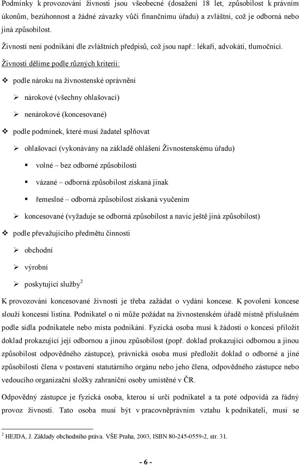 Živnosti dělíme podle různých kriterií: podle nároku na živnostenské oprávnění nárokové (všechny ohlašovací) nenárokové (koncesované) podle podmínek, které musí žadatel splňovat ohlašovací