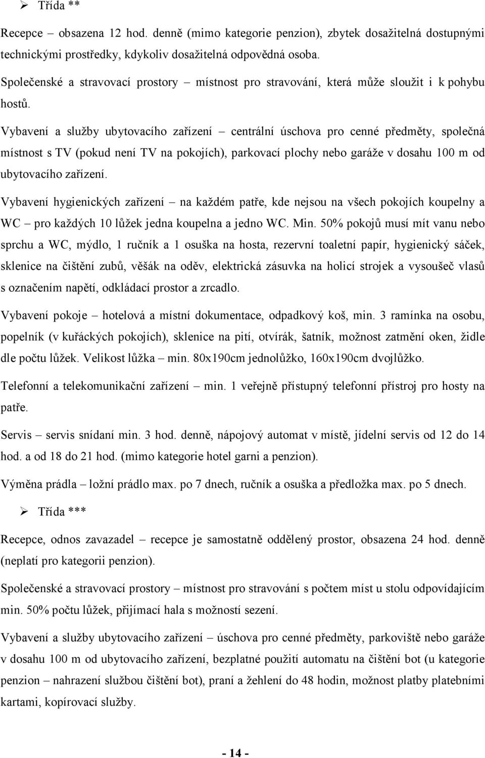 Vybavení a služby ubytovacího zařízení centrální úschova pro cenné předměty, společná místnost s TV (pokud není TV na pokojích), parkovací plochy nebo garáže v dosahu 100 m od ubytovacího zařízení.