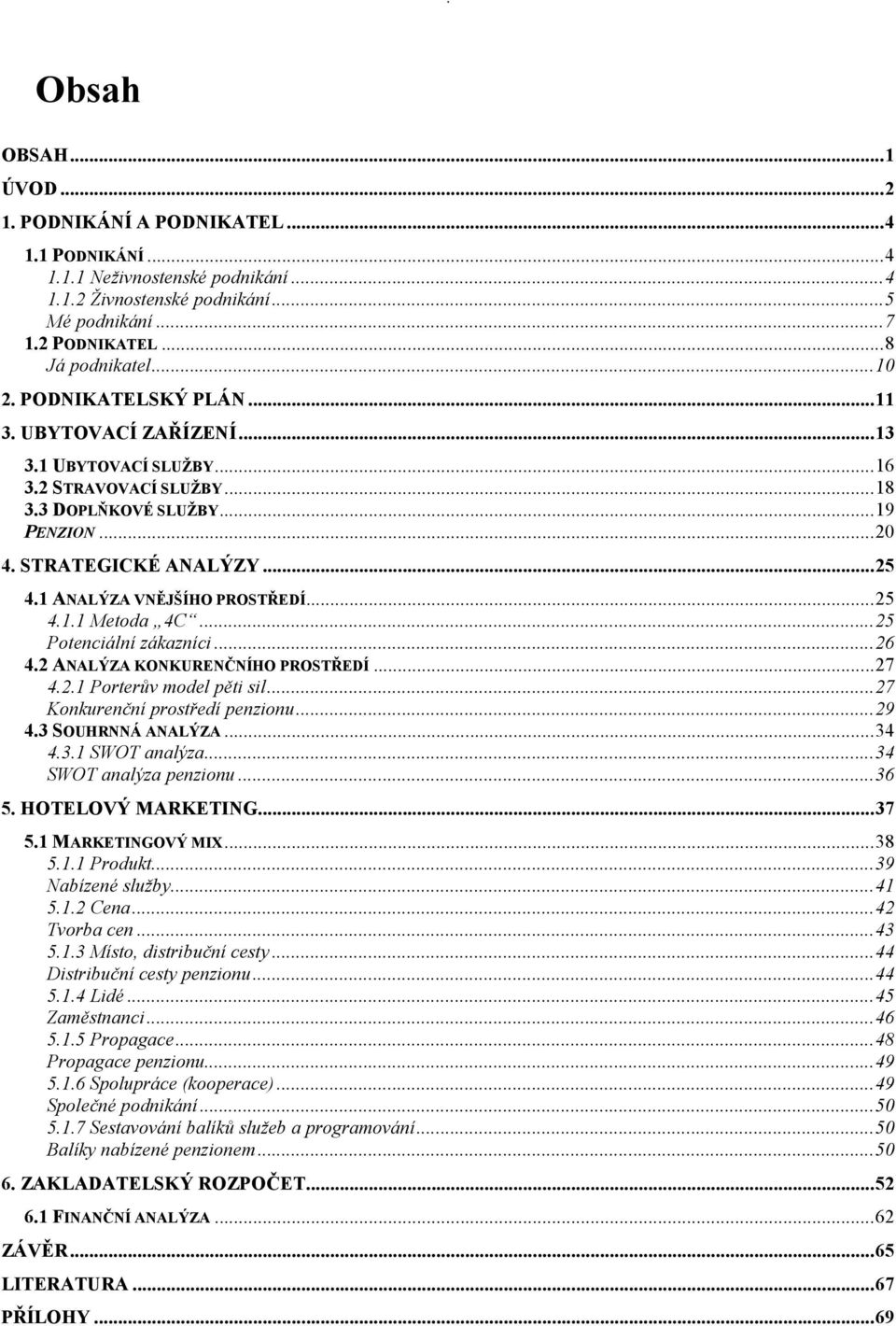 1 ANALÝZA VNĚJŠÍHO PROSTŘEDÍ...25 4.1.1 Metoda 4C...25 Potenciální zákazníci...26 4.2 ANALÝZA KONKURENČNÍHO PROSTŘEDÍ...27 4.2.1 Porterův model pěti sil...27 Konkurenční prostředí penzionu...29 4.