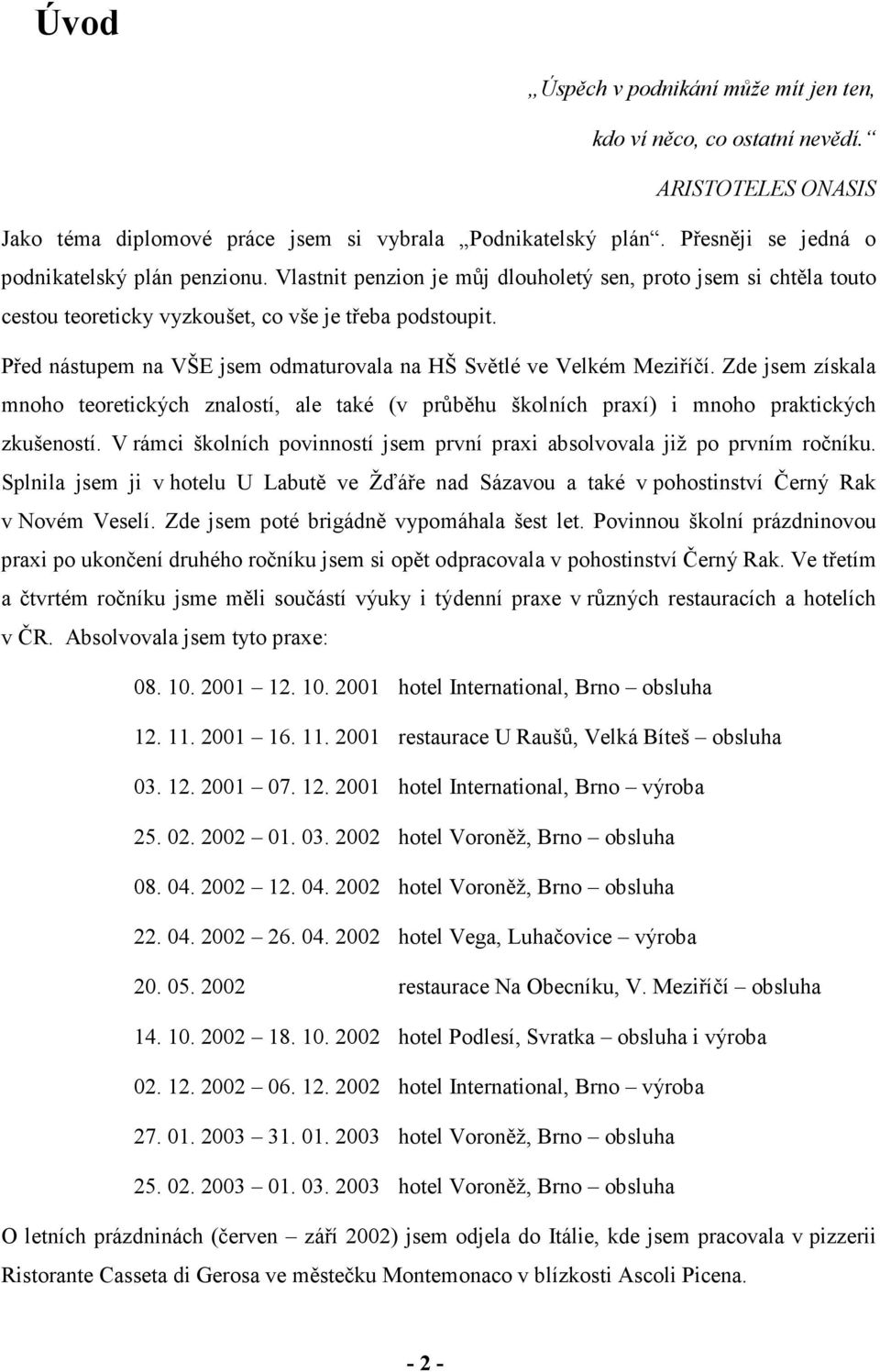 Před nástupem na VŠE jsem odmaturovala na HŠ Světlé ve Velkém Meziříčí. Zde jsem získala mnoho teoretických znalostí, ale také (v průběhu školních praxí) i mnoho praktických zkušeností.