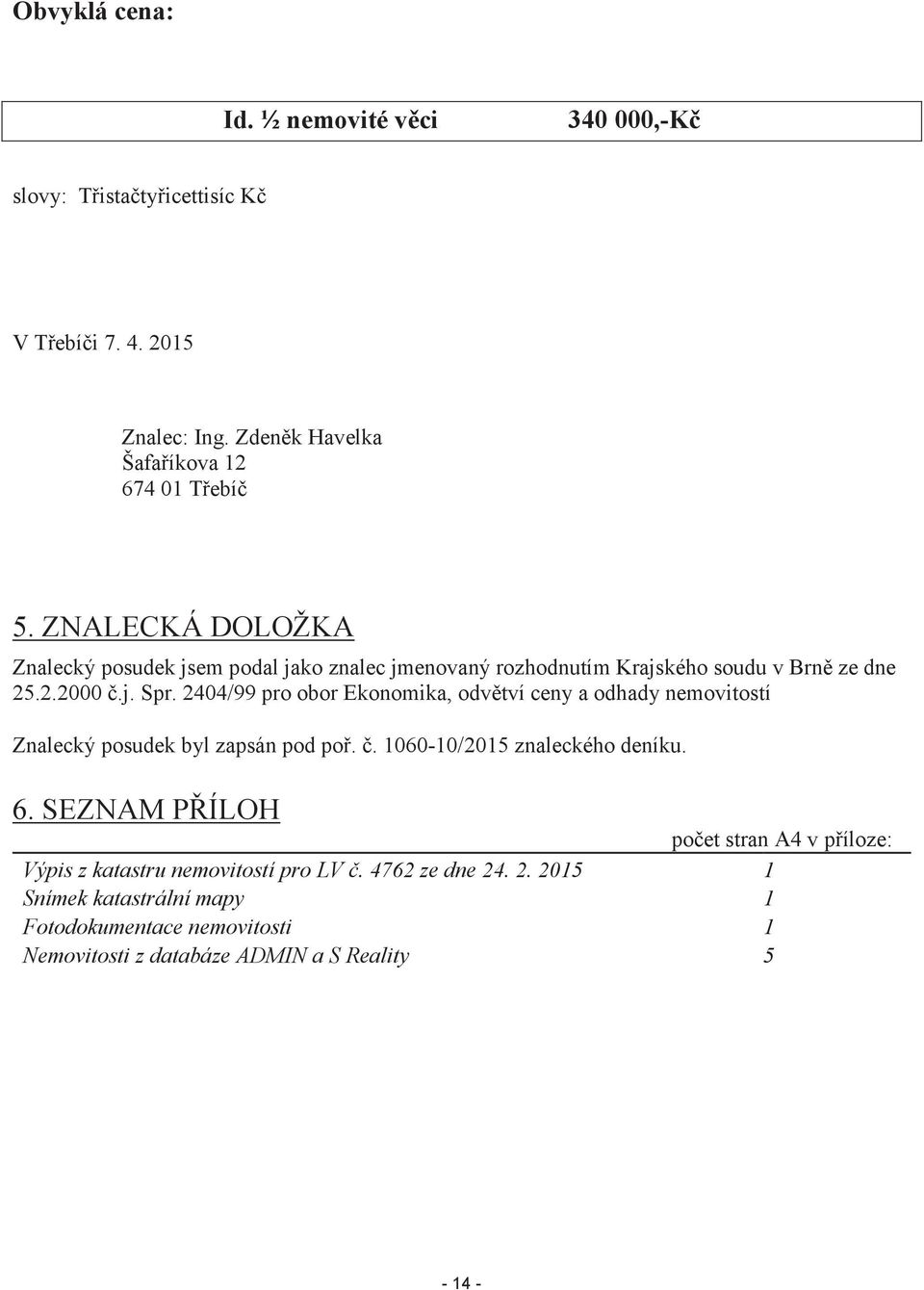 2404/99 pro obor Ekonomika, odvětví ceny a odhady nemovitostí Znalecký posudek byl zapsán pod poř. č. 1060-10/2015 znaleckého deníku. 6.