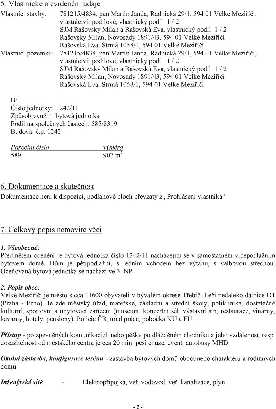 594 01 Velké Meziříčí, vlastnictví: podílové, vlastnický podíl: 1 / 2 SJM Rašovský Milan a Rašovská Eva, vlastnický podíl: 1 / 2 Rašovský Milan, Novosady 1891/43, 594 01 Velké Meziříčí Rašovská Eva,