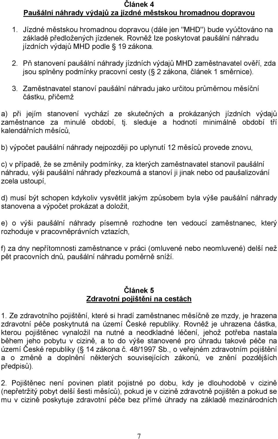 Pň stanovení paušální náhrady jízdních výdajů MHD zaměstnavatel ověří, zda jsou splněny podmínky pracovní cesty ( 2 zákona, článek 1 směrnice). 3.