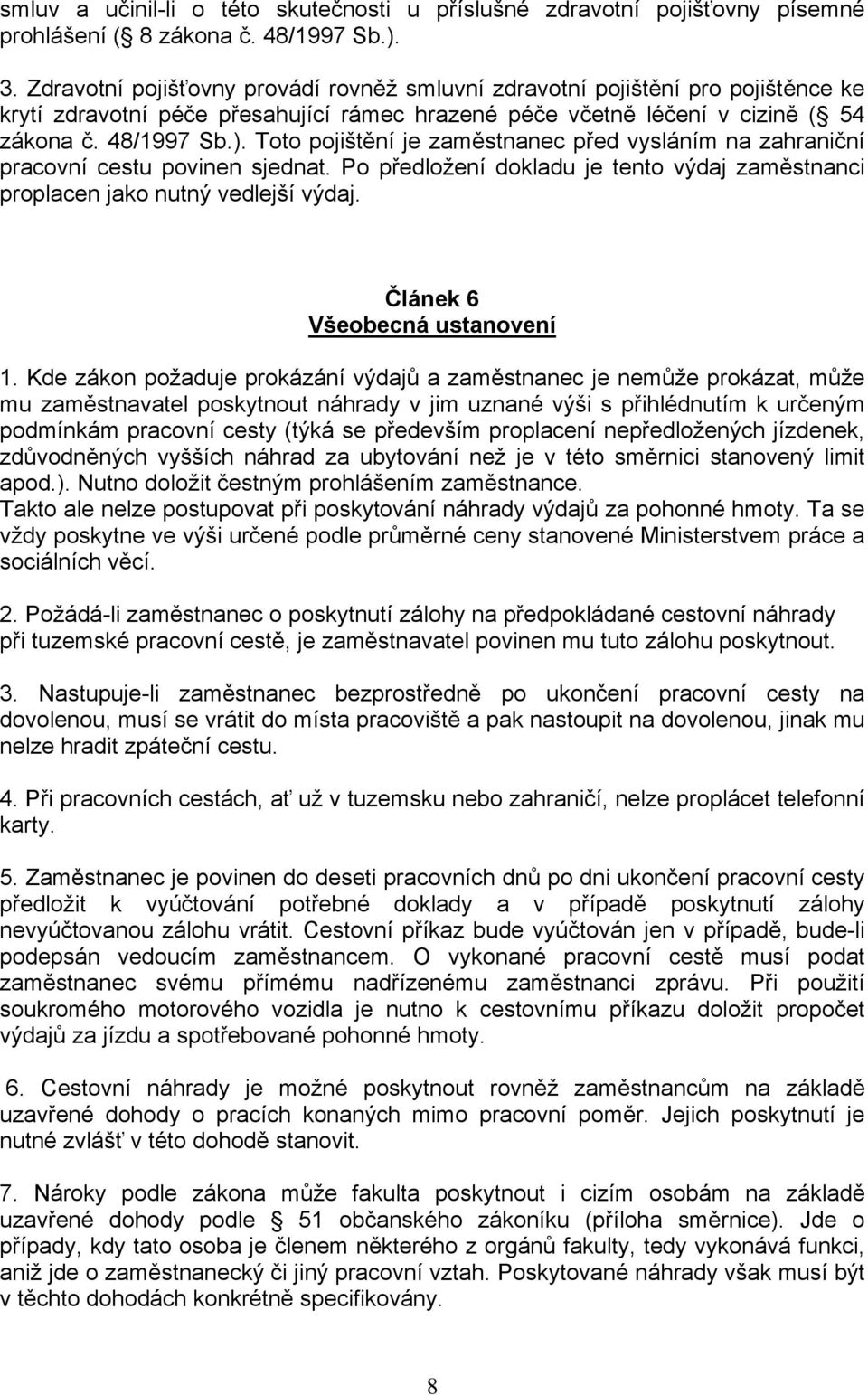 Toto pojištění je zaměstnanec před vysláním na zahraniční pracovní cestu povinen sjednat. Po předložení dokladu je tento výdaj zaměstnanci proplacen jako nutný vedlejší výdaj.