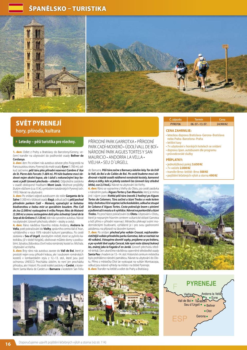 den: den: Po snídani nás autobus odveze přes Puigcerdá na francouzskou stranu Pyrenejí do malé osady Eyne (1.700 m), odkud začneme pěší túru přes přírodní rezervaci Cambre d Aze do St.