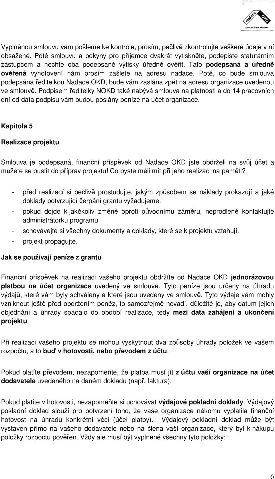 Tato podepsaná a úředně ověřená vyhotovení nám prosím zašlete na adresu nadace. Poté, co bude smlouva podepsána ředitelkou Nadace OKD, bude vám zaslána zpět na adresu organizace uvedenou ve smlouvě.