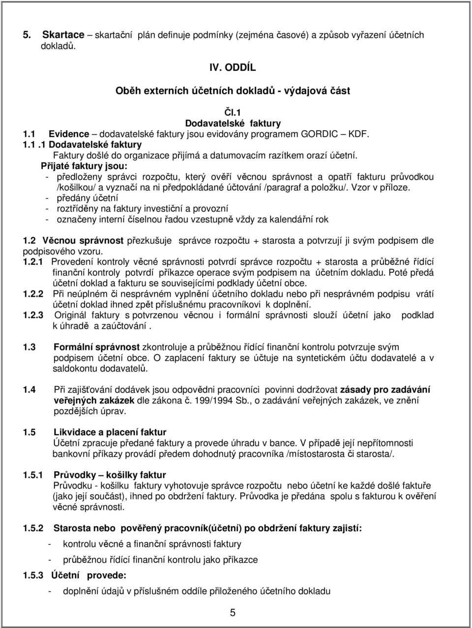 Přijaté faktury jsou: - předloženy správci rozpočtu, který ověří věcnou správnost a opatří fakturu průvodkou /košilkou/ a vyznačí na ni předpokládané účtování /paragraf a položku/. Vzor v příloze.