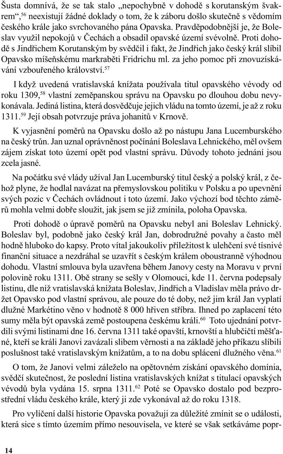 Proti dohodì s Jindøichem Korutanským by svìdèil i fakt, že Jindøich jako èeský král slíbil Opavsko míšeòskému markrabìti Fridrichu ml. za jeho pomoc pøi znovuzískávání vzbouøeného království.