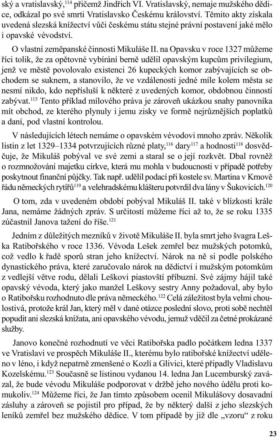 na Opavsku v roce 1327 mùžeme øíci tolik, že za opìtovné vybírání bernì udìlil opavským kupcùm privilegium, jenž ve mìstì povolovalo existenci 26 kupeckých komor zabývajících se obchodem se suknem, a