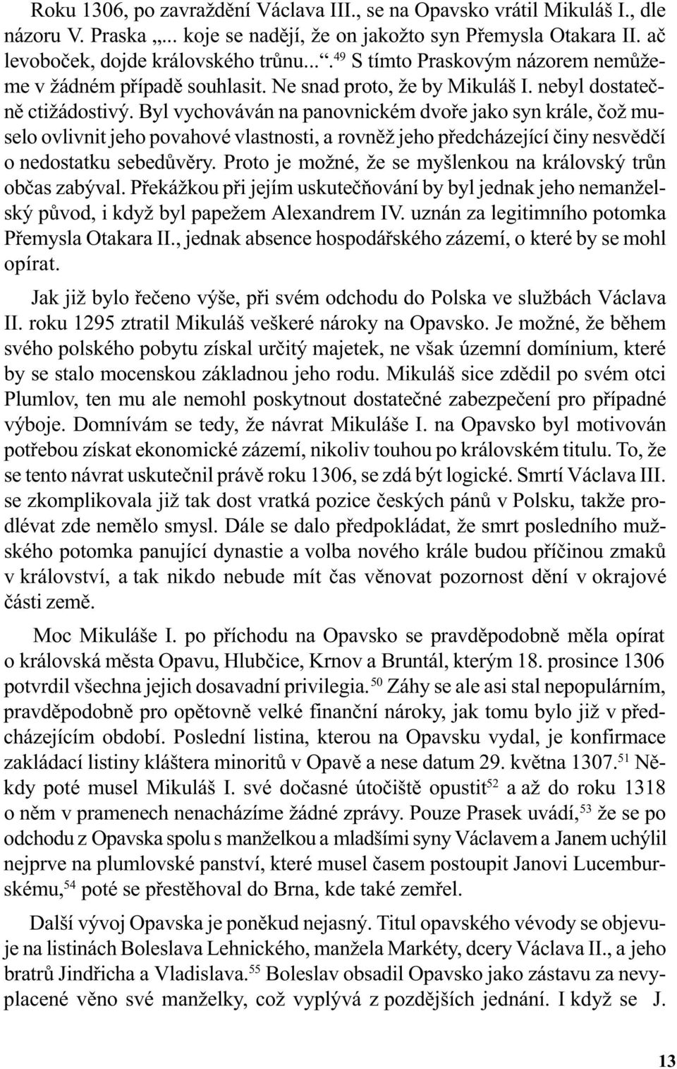 Byl vychováván na panovnickém dvoøe jako syn krále, èož muselo ovlivnit jeho povahové vlastnosti, a rovnìž jeho pøedcházející èiny nesvìdèí o nedostatku sebedùvìry.