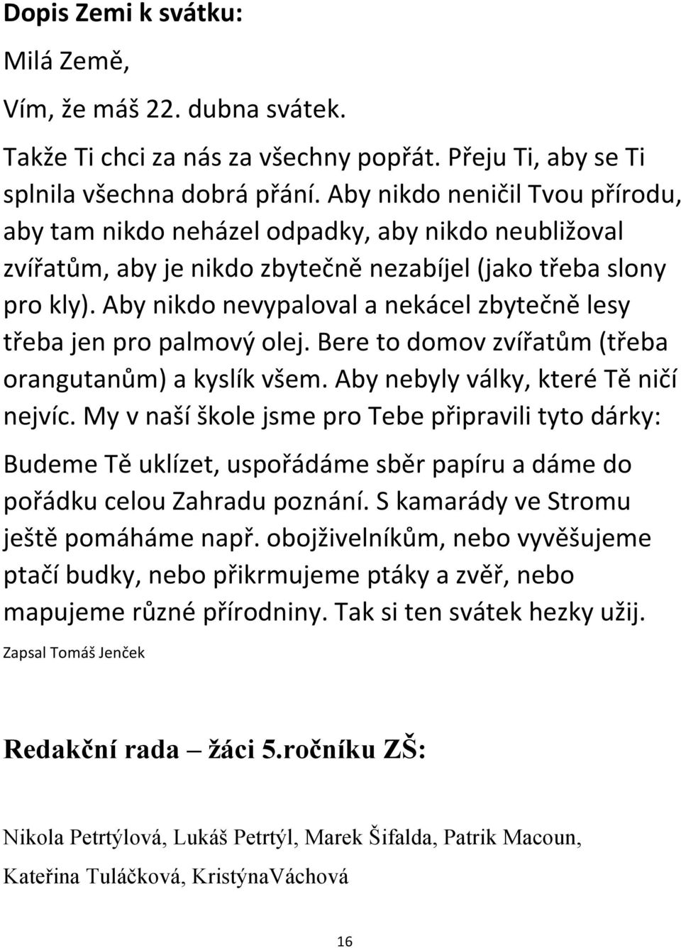 Aby nikdo nevypaloval a nekácel zbytečně lesy třeba jen pro palmový olej. Bere to domov zvířatům (třeba orangutanům) a kyslík všem. Aby nebyly války, které Tě ničí nejvíc.