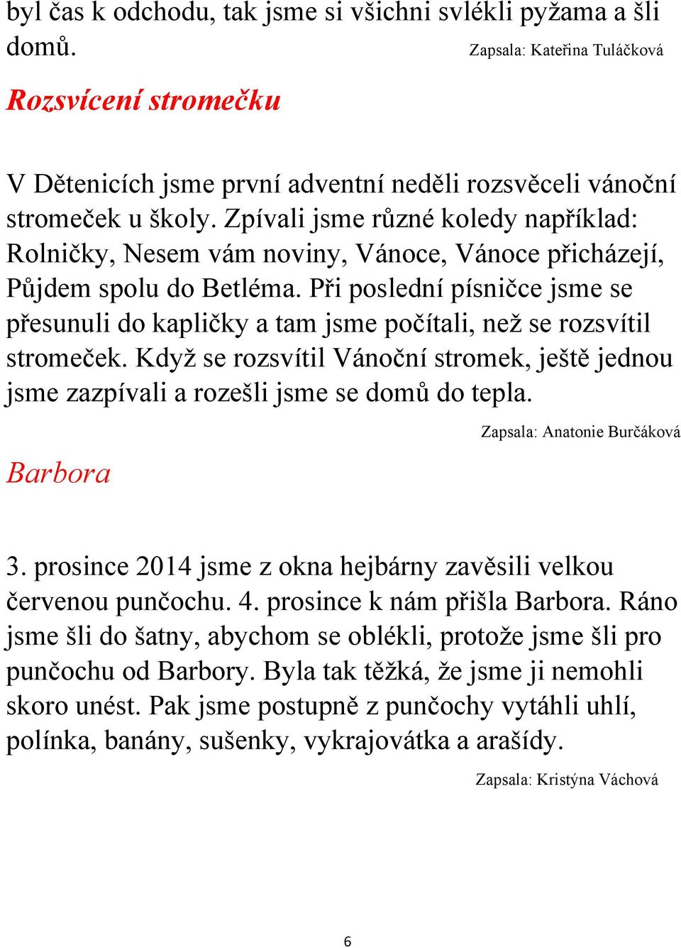 Při poslední písničce jsme se přesunuli do kapličky a tam jsme počítali, než se rozsvítil stromeček. Když se rozsvítil Vánoční stromek, ještě jednou jsme zazpívali a rozešli jsme se domů do tepla.