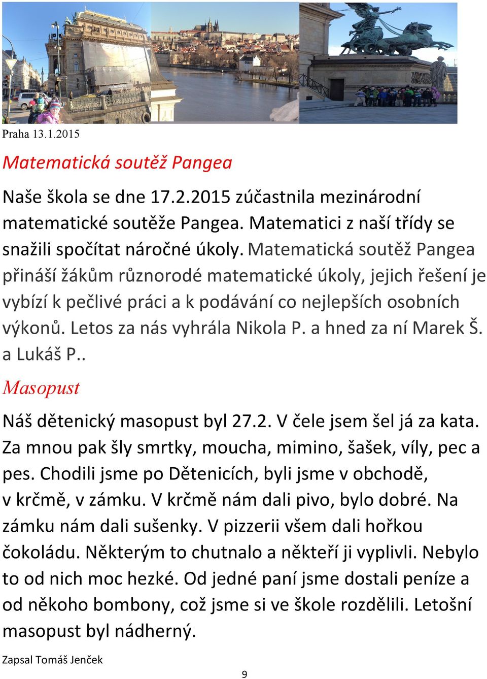 a hned za ní Marek Š. a Lukáš P.. Masopust Náš dětenický masopust byl 27.2. V čele jsem šel já za kata. Za mnou pak šly smrtky, moucha, mimino, šašek, víly, pec a pes.