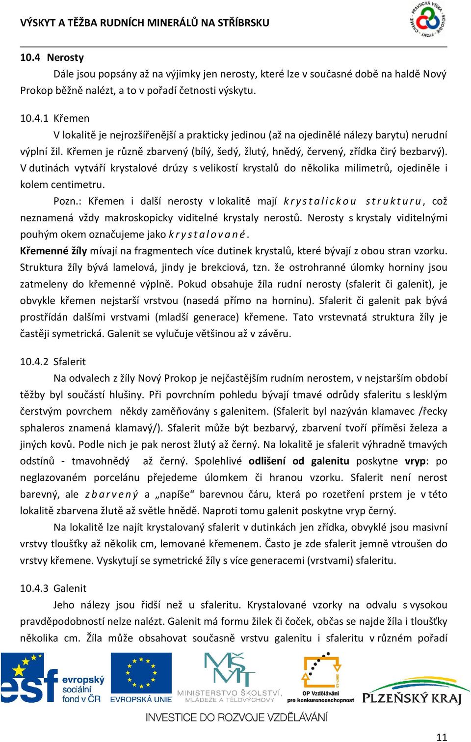: Křemen i další nerosty v lokalitě mají krystalickou strukturu, což neznamená vždy makroskopicky viditelné krystaly nerostů. Nerosty s krystaly viditelnými pouhým okem označujeme jako krystalované.