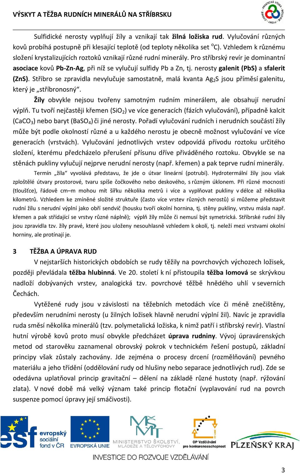 nerosty galenit (PbS) a sfalerit (ZnS). Stříbro se zpravidla nevylučuje samostatně, malá kvanta Ag 2 S jsou příměsí galenitu, který je stříbronosný.
