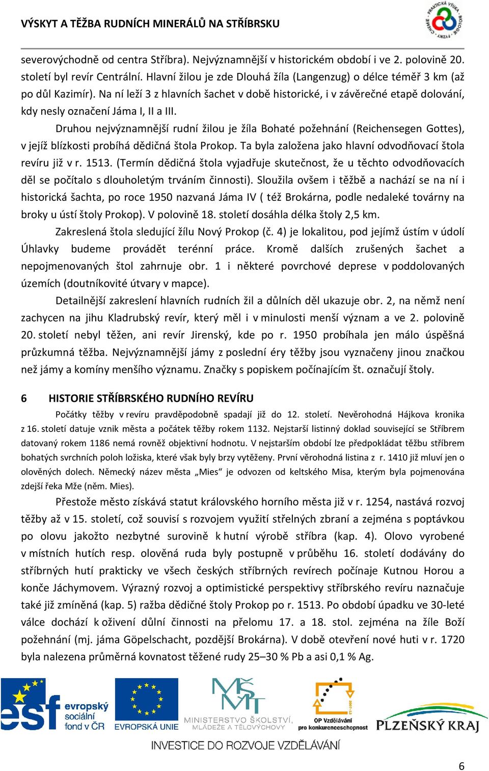 Druhou nejvýznamnější rudní žilou je žíla Bohaté požehnání (Reichensegen Gottes), v jejíž blízkosti probíhá dědičná štola Prokop. Ta byla založena jako hlavní odvodňovací štola revíru již v r. 1513.
