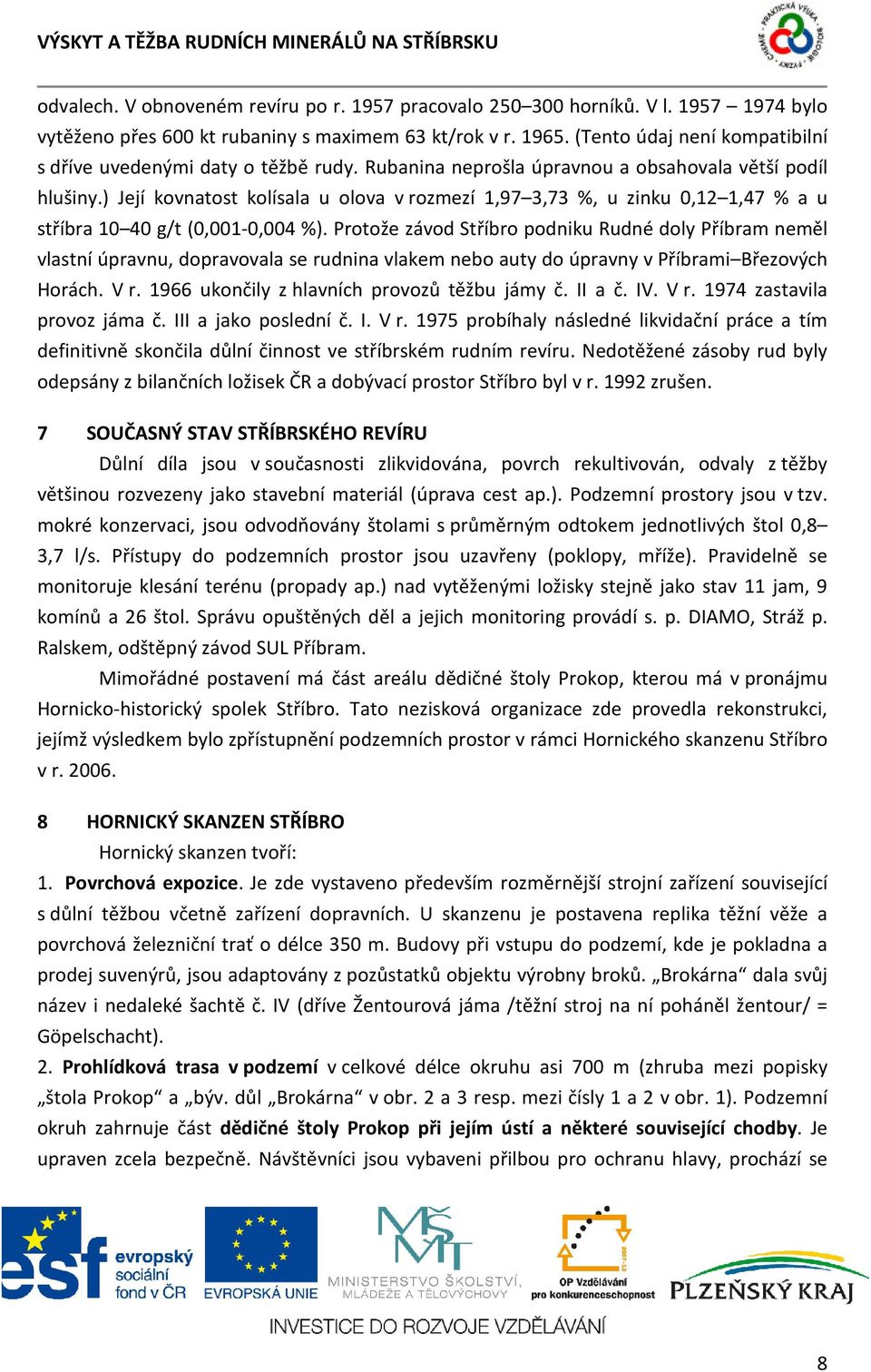 ) Její kovnatost kolísala u olova v rozmezí 1,97 3,73 %, u zinku 0,12 1,47 % a u stříbra 10 40 g/t (0,001-0,004 %).