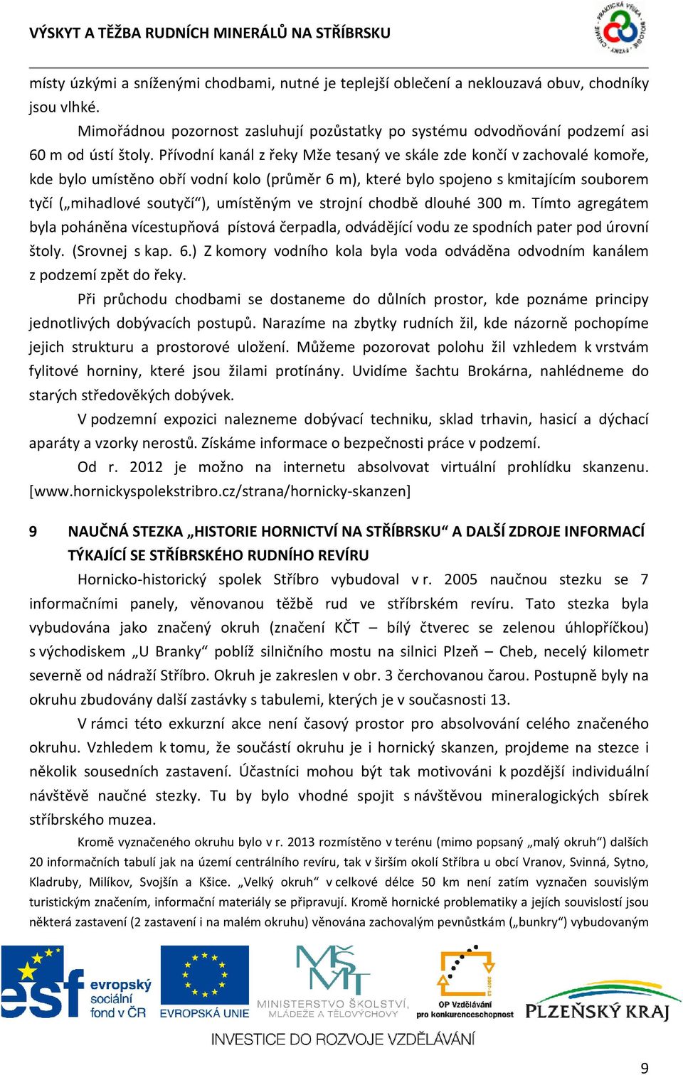ve strojní chodbě dlouhé 300 m. Tímto agregátem byla poháněna vícestupňová pístová čerpadla, odvádějící vodu ze spodních pater pod úrovní štoly. (Srovnej s kap. 6.
